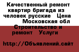 Качественный ремонт квартир бригада из 6 человек русские › Цена ­ 1 000 - Московская обл. Строительство и ремонт » Услуги   